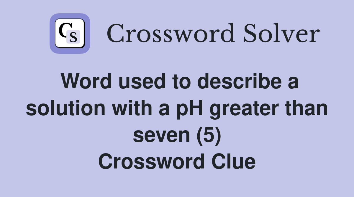 Word used to describe a solution with a pH greater than seven (5) Crossword Clue