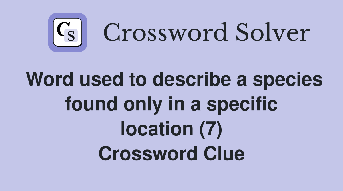 Word used to describe a species found only in a specific location (7) Crossword Clue