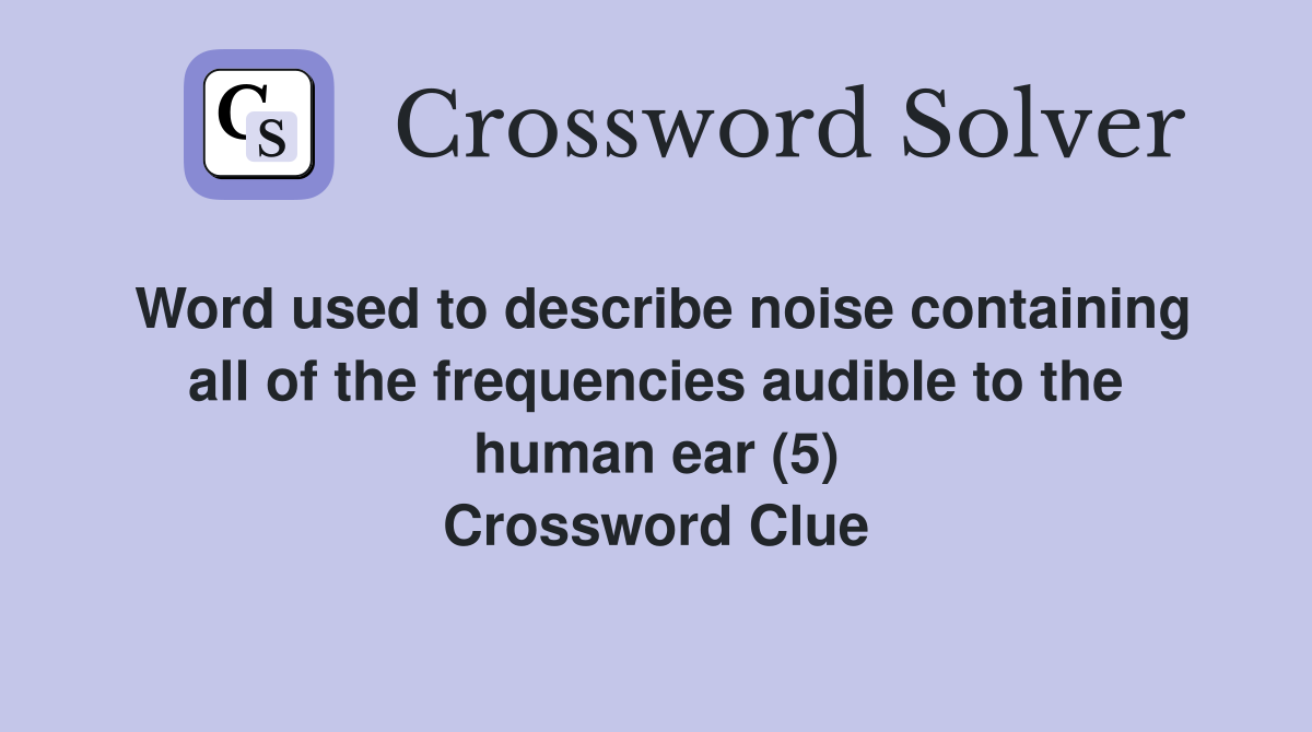 Word used to describe noise containing all of the frequencies audible to the human ear (5) Crossword Clue