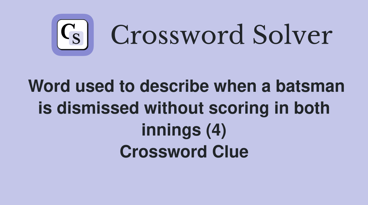 Word used to describe when a batsman is dismissed without scoring in both innings (4) Crossword Clue