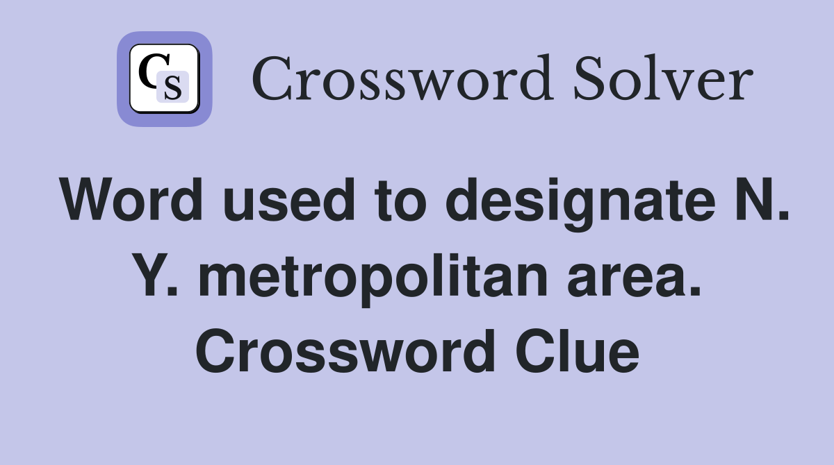 Word used to designate N. Y. metropolitan area. Crossword Clue
