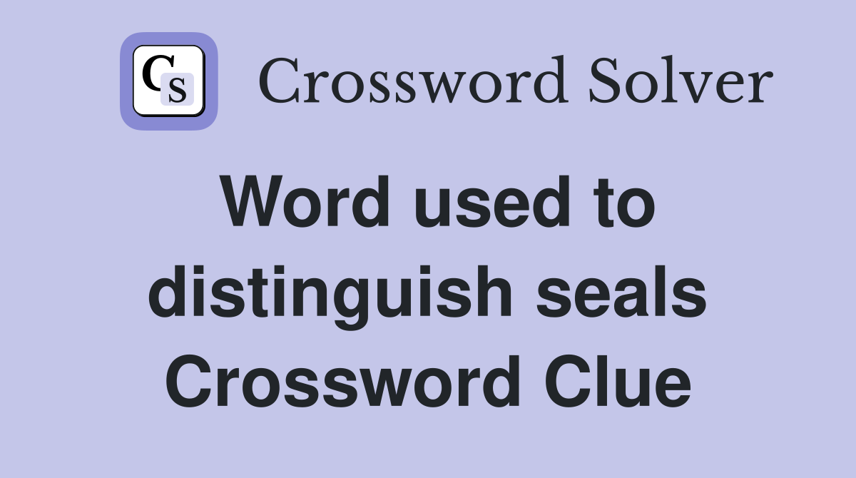 Word used to distinguish seals Crossword Clue