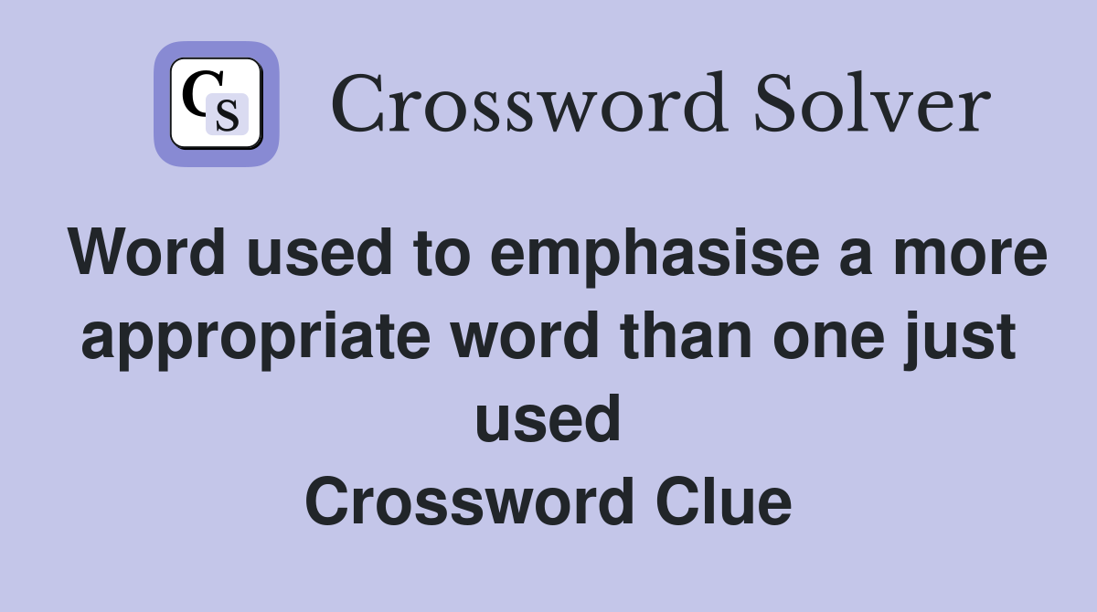 Word used to emphasise a more appropriate word than one just used Crossword Clue