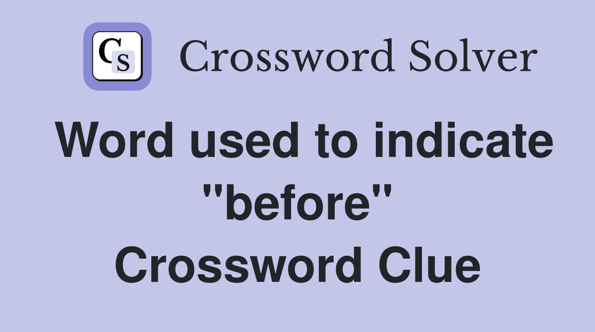 Word used to indicate "before" Crossword Clue
