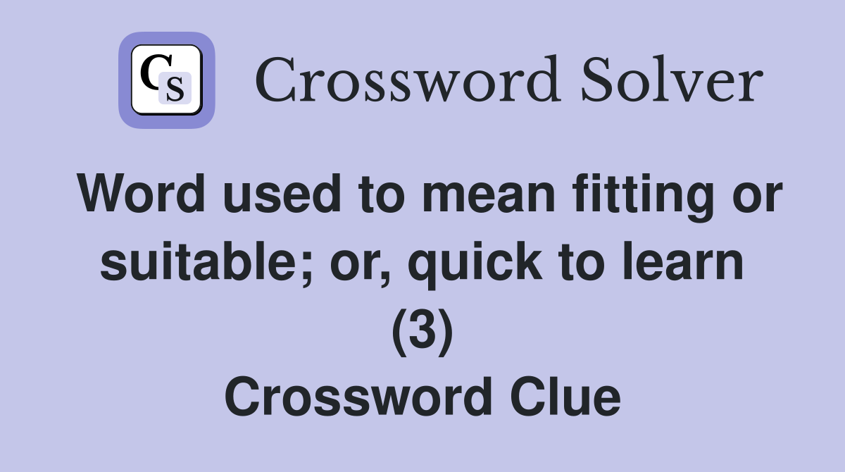 Word used to mean fitting or suitable; or, quick to learn (3) Crossword Clue