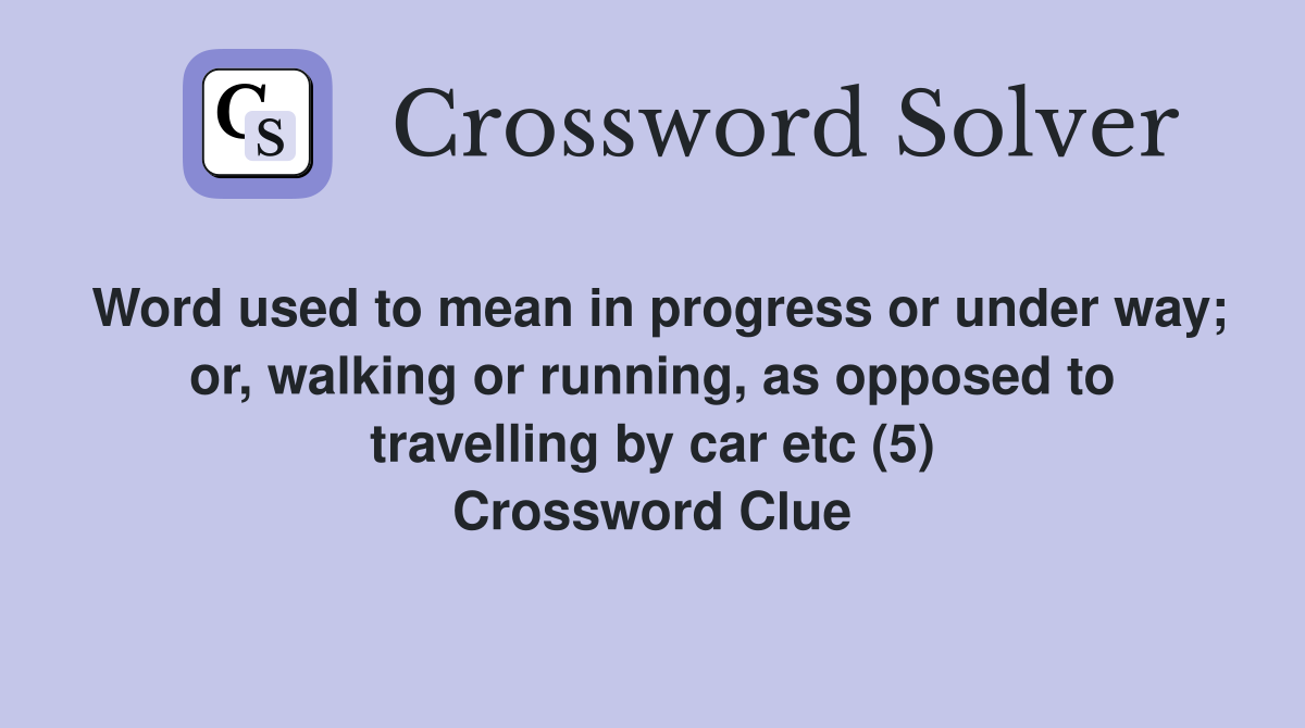 Word used to mean in progress or under way; or, walking or running, as opposed to travelling by car etc (5) Crossword Clue