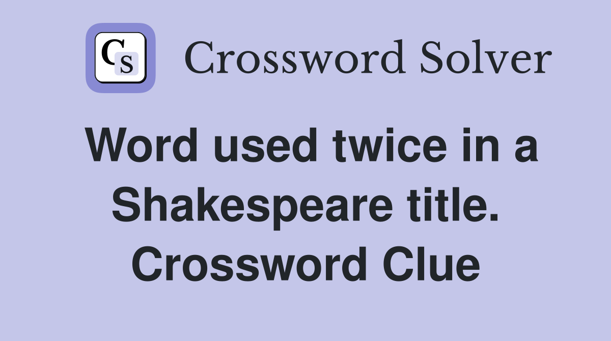 Word used twice in a Shakespeare title. Crossword Clue