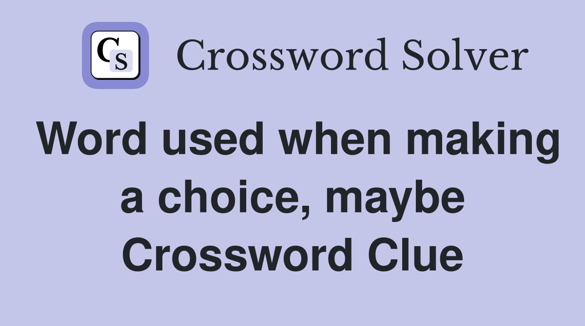Word used when making a choice, maybe Crossword Clue