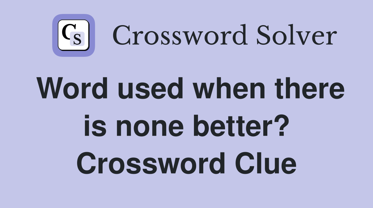 Word used when there is none better? Crossword Clue