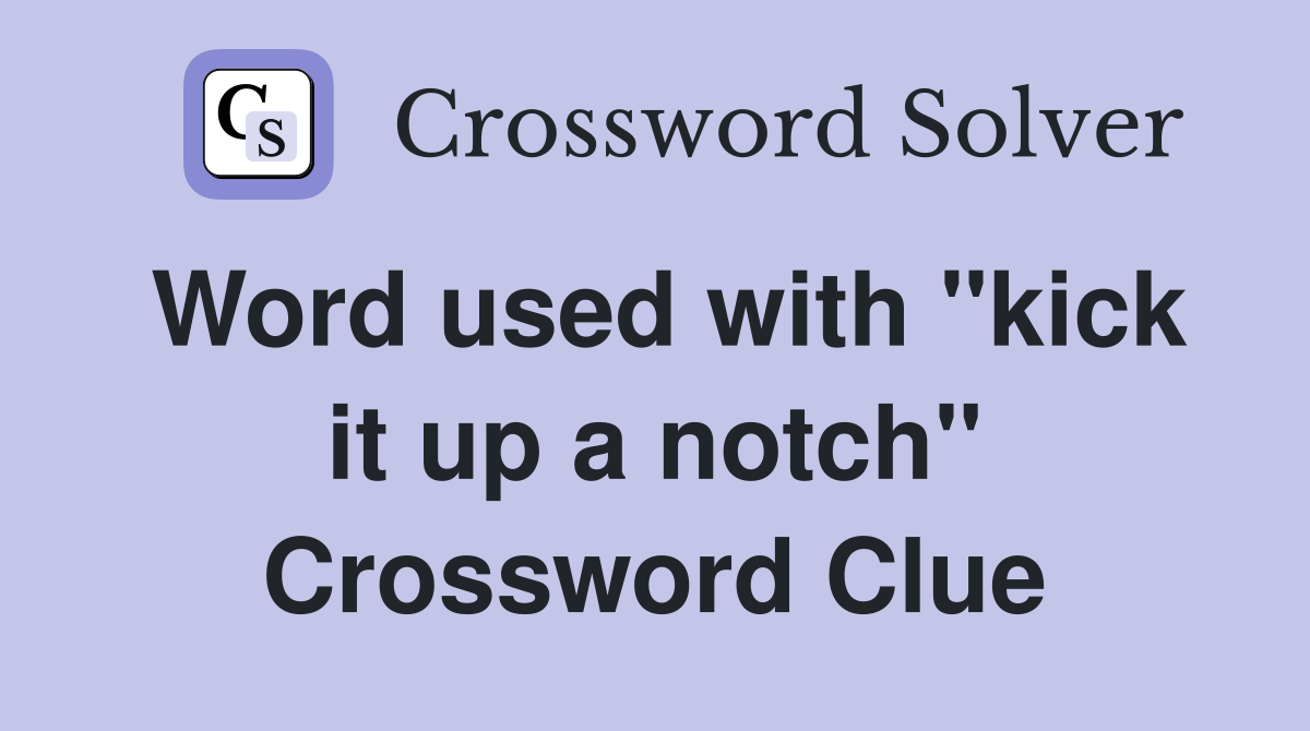 Word used with "kick it up a notch" Crossword Clue