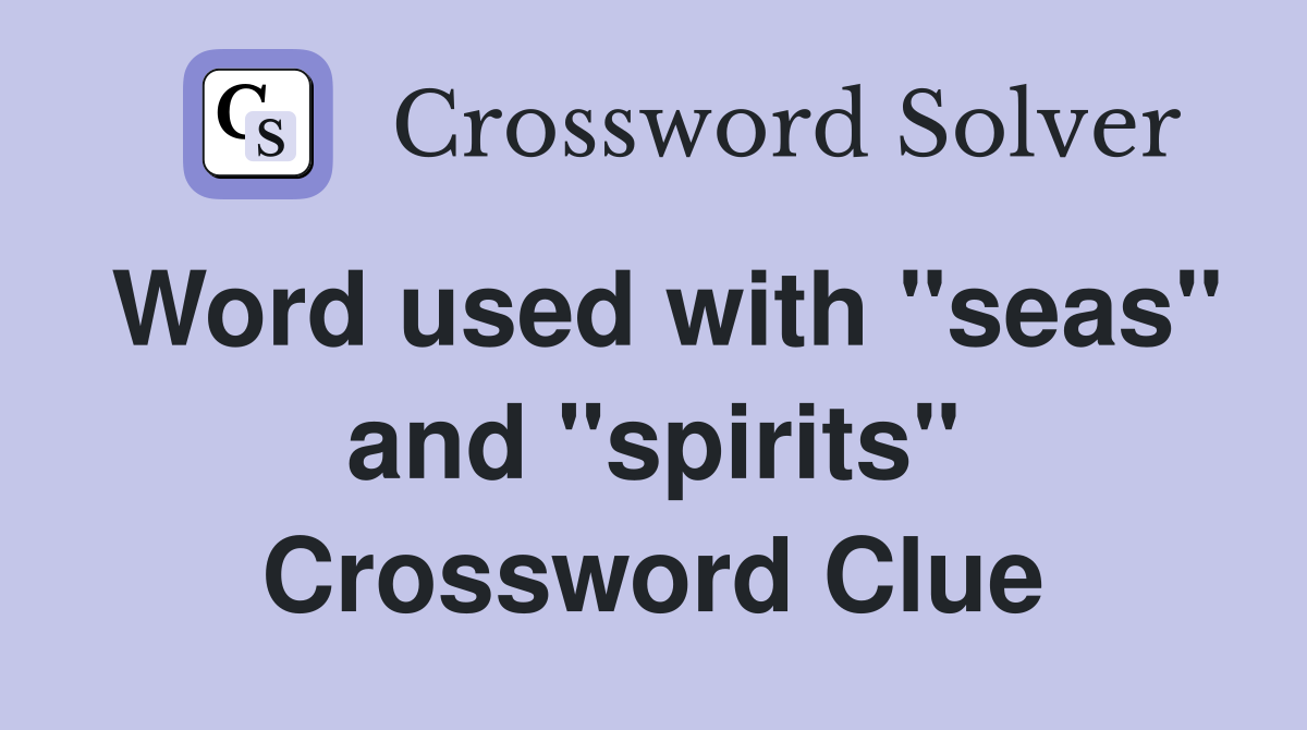 Word used with "seas" and "spirits" Crossword Clue