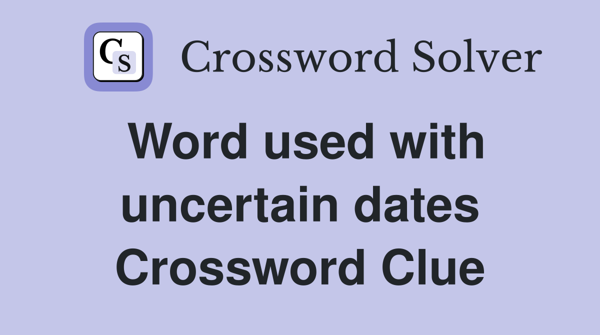 Word used with uncertain dates Crossword Clue
