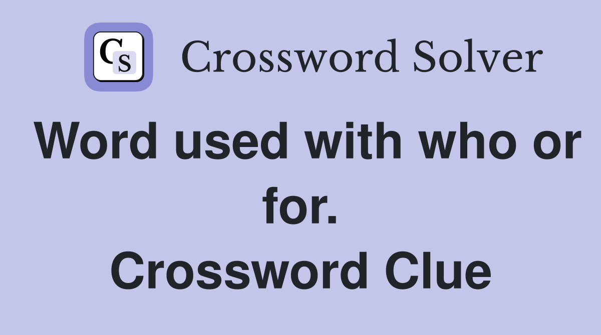 Word used with who or for. Crossword Clue