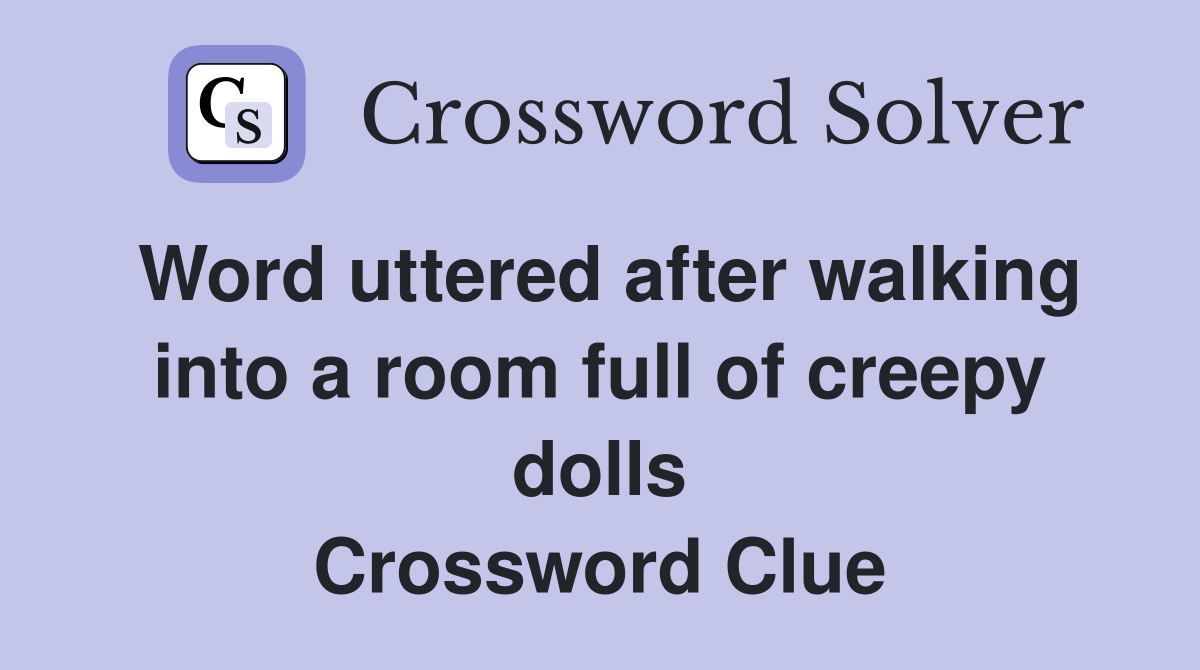Word uttered after walking into a room full of creepy dolls Crossword Clue