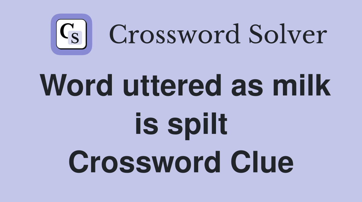 Word uttered as milk is spilt Crossword Clue