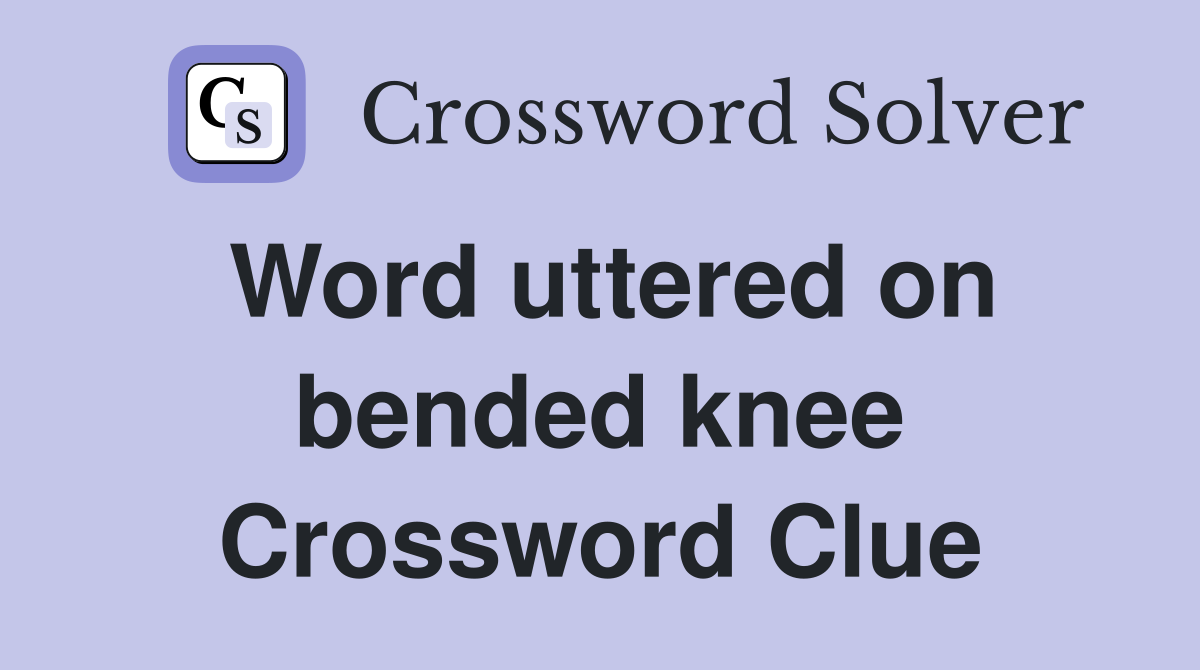 Word uttered on bended knee Crossword Clue