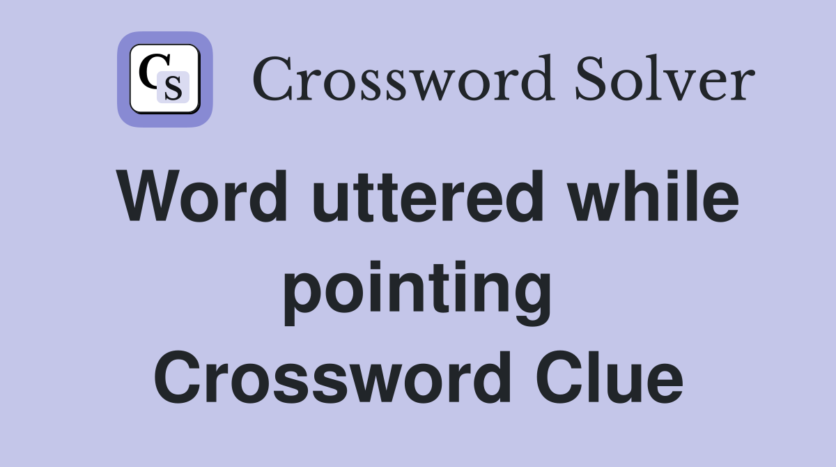 Word uttered while pointing Crossword Clue