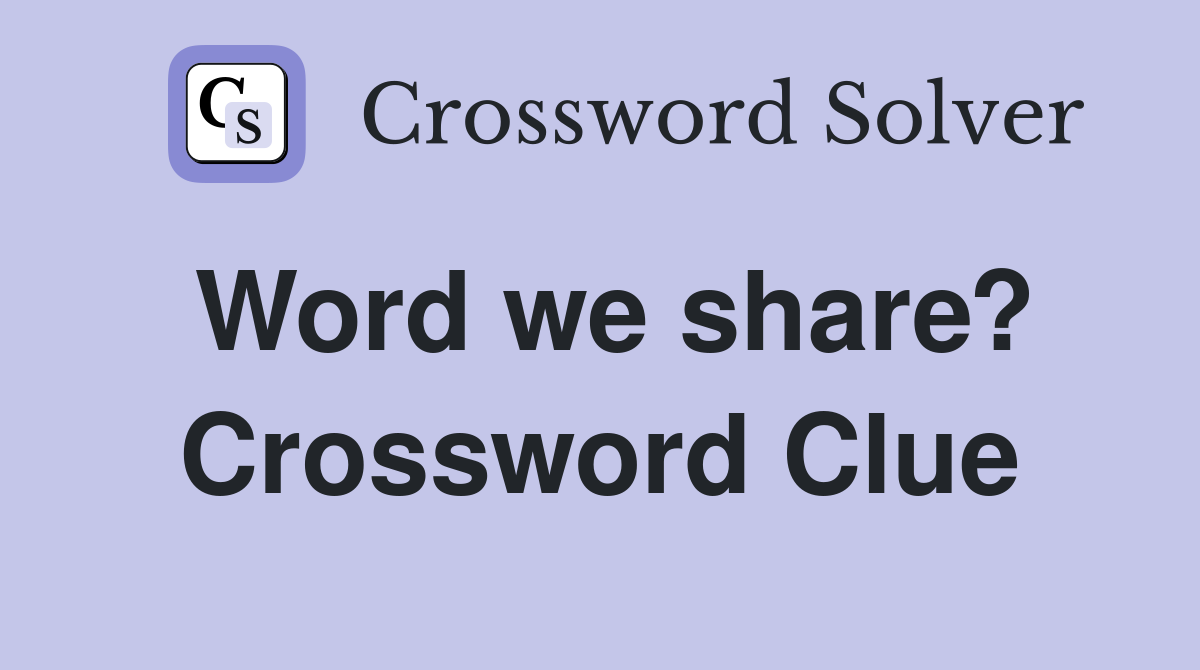 Word we share? Crossword Clue