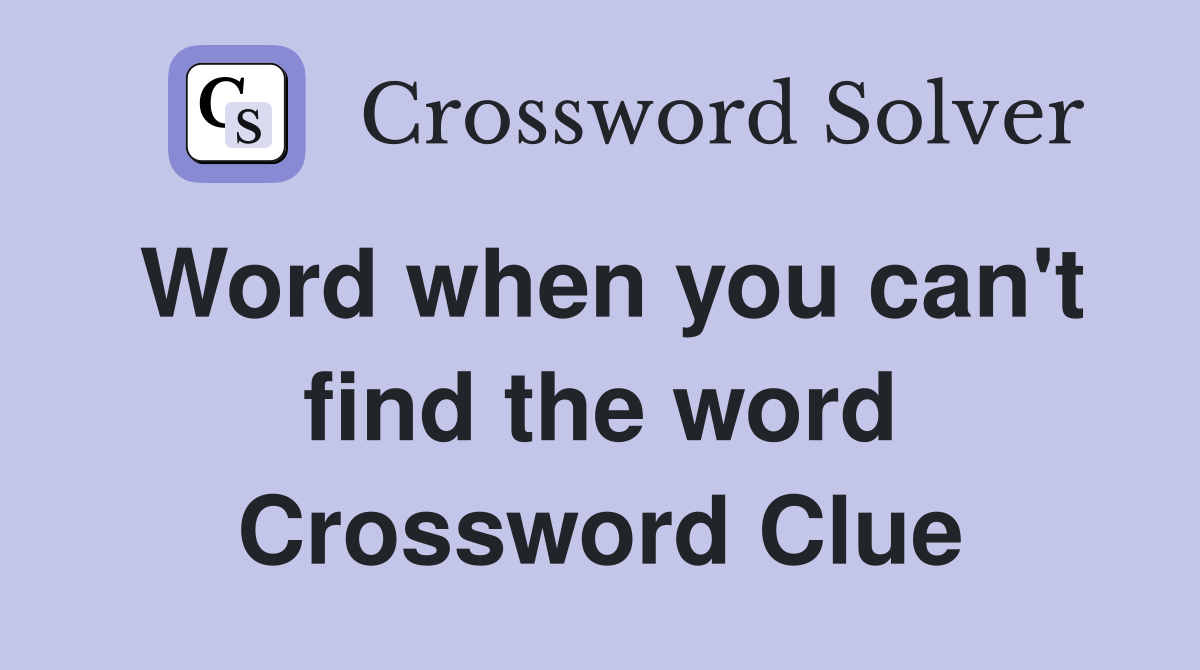 Word when you can't find the word Crossword Clue