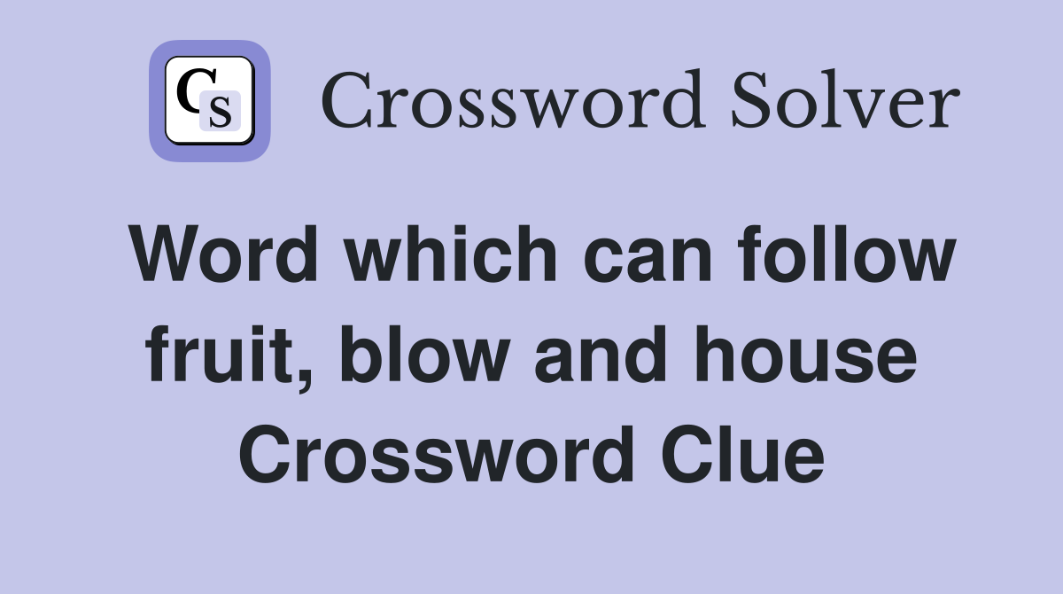 Word which can follow fruit, blow and house Crossword Clue