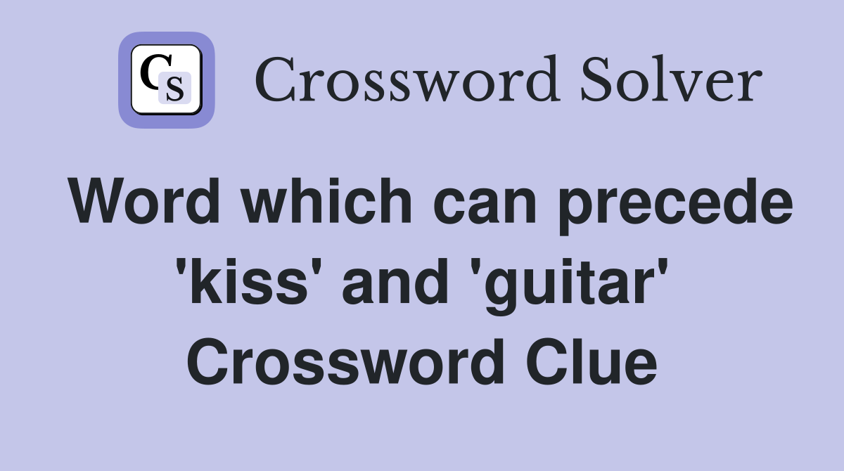 Word which can precede 'kiss' and 'guitar' Crossword Clue