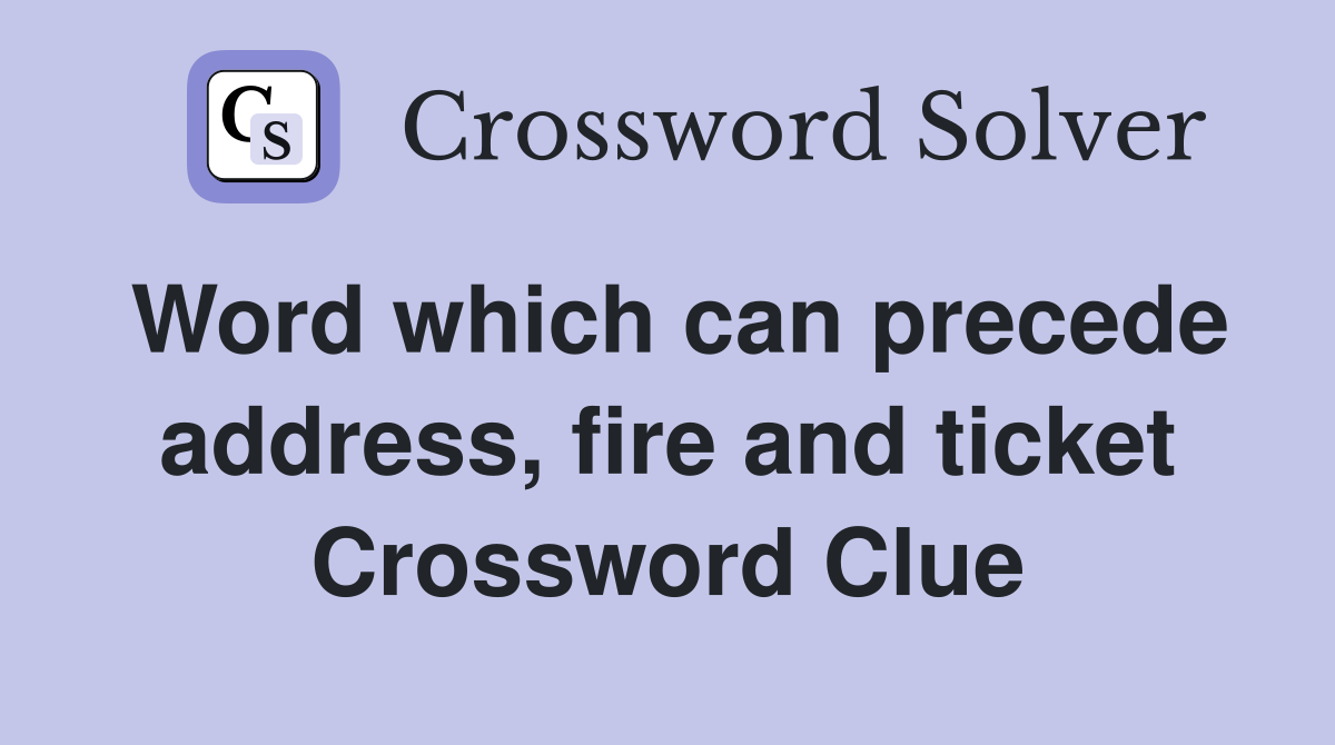 Word which can precede address, fire and ticket Crossword Clue