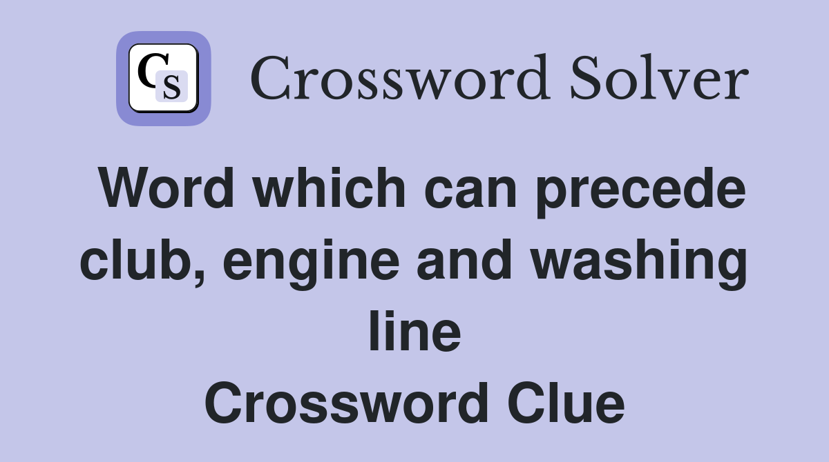 Word which can precede club, engine and washing line Crossword Clue