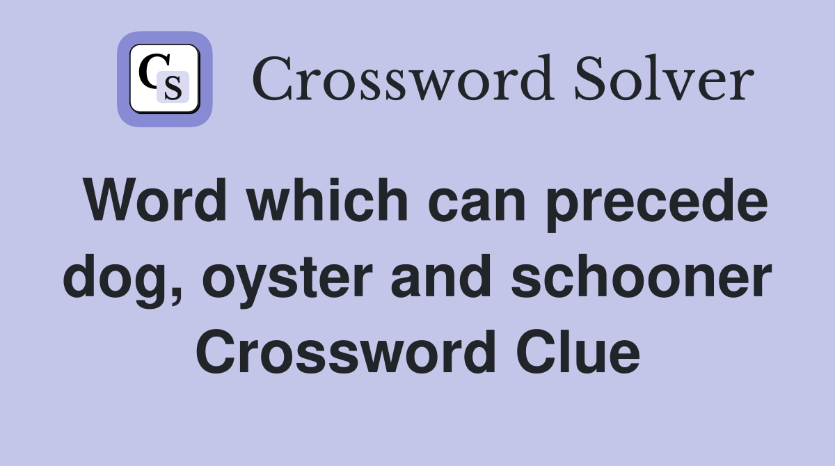 Word which can precede dog, oyster and schooner Crossword Clue