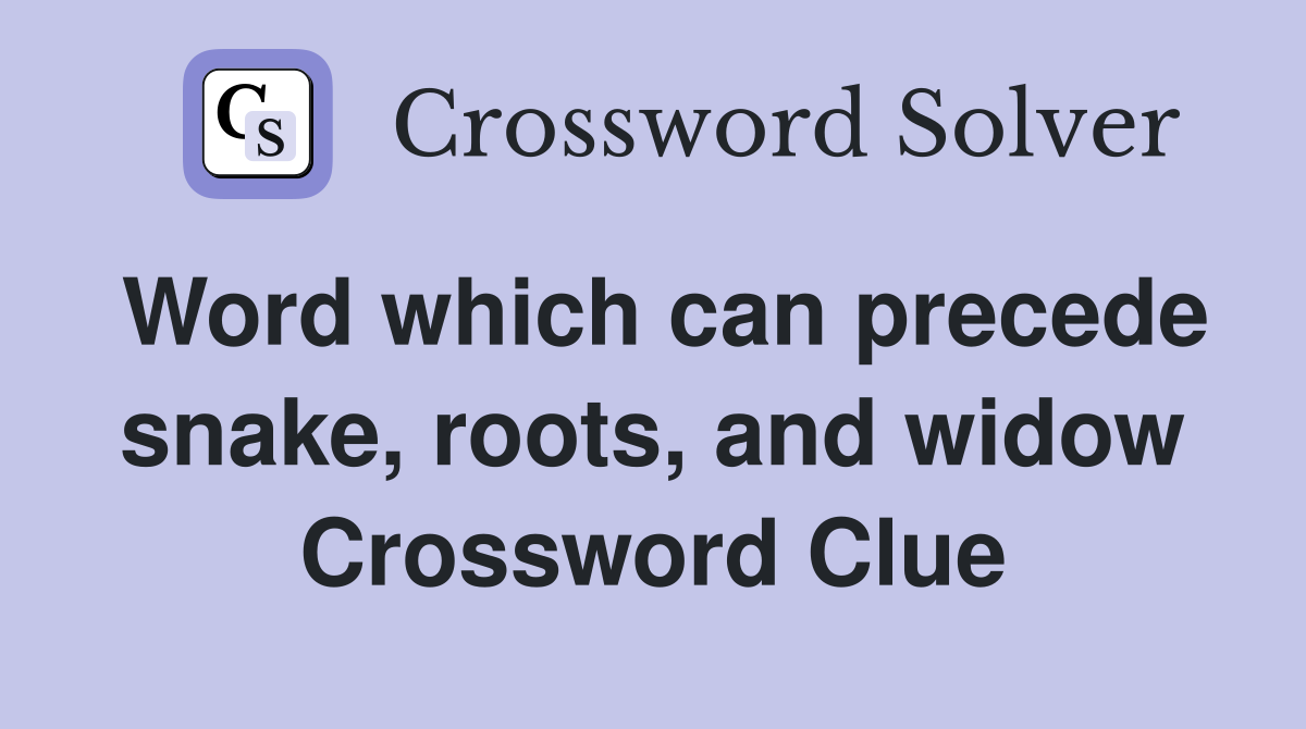 Word which can precede snake, roots, and widow Crossword Clue