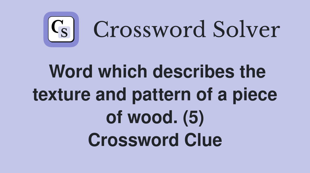 Word which describes the texture and pattern of a piece of wood. (5) Crossword Clue