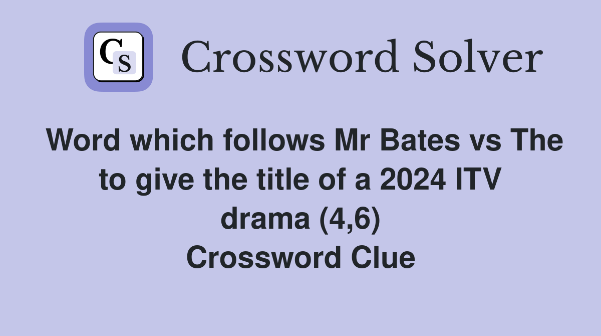 Word which follows Mr Bates vs The to give the title of a 2024 ITV drama (4,6) Crossword Clue