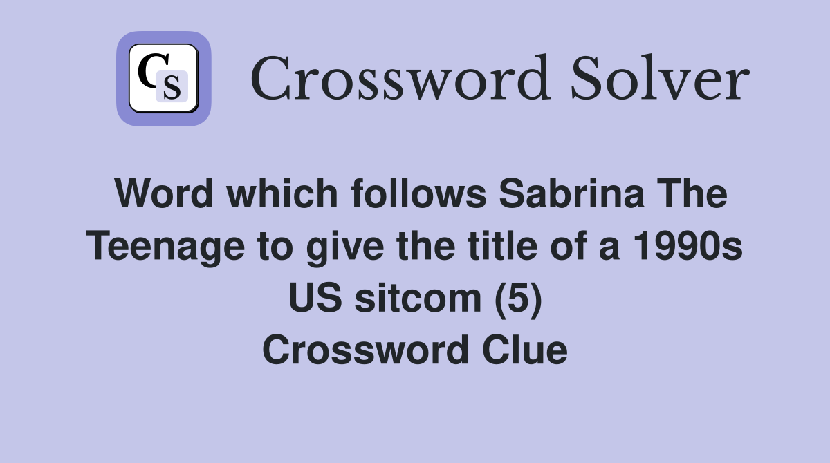 Word which follows Sabrina The Teenage to give the title of a 1990s US sitcom (5) Crossword Clue
