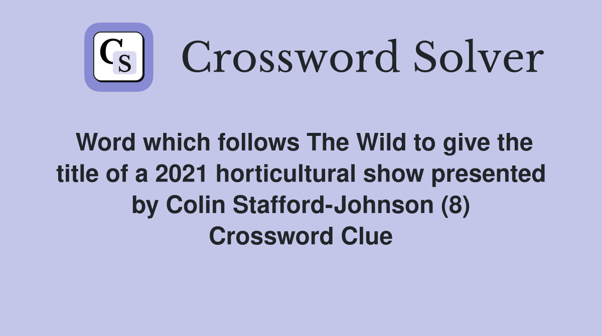 Word which follows The Wild to give the title of a 2021 horticultural show presented by Colin Stafford-Johnson (8) Crossword Clue