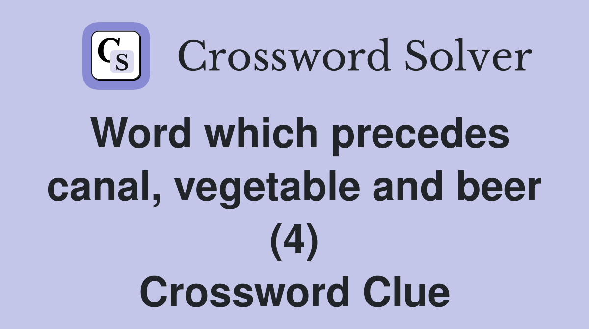 Word which precedes canal, vegetable and beer (4) Crossword Clue