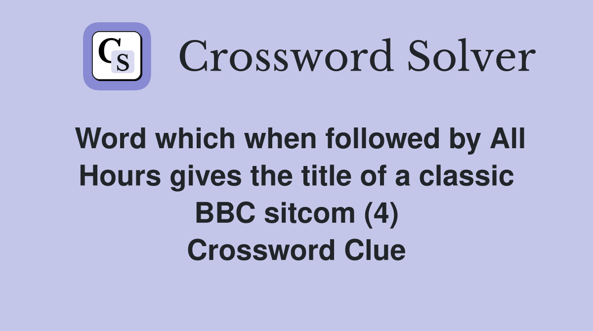 Word which when followed by All Hours gives the title of a classic BBC sitcom (4) Crossword Clue