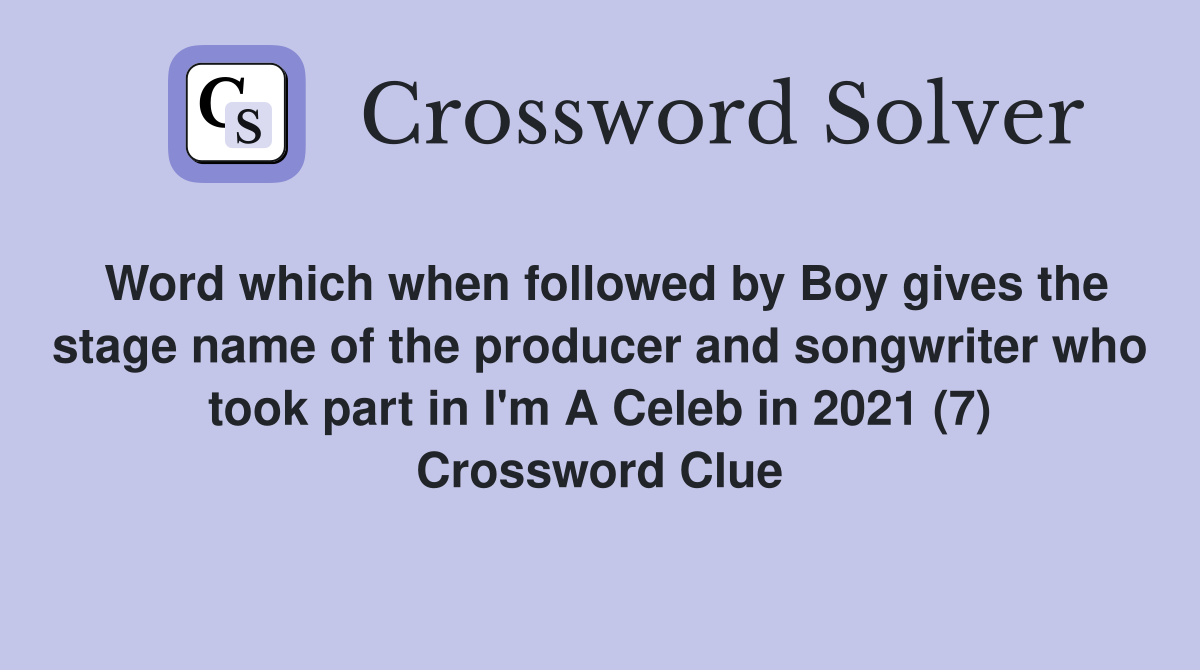 Word which when followed by Boy gives the stage name of the producer and songwriter who took part in I'm A Celeb in 2021 (7) Crossword Clue
