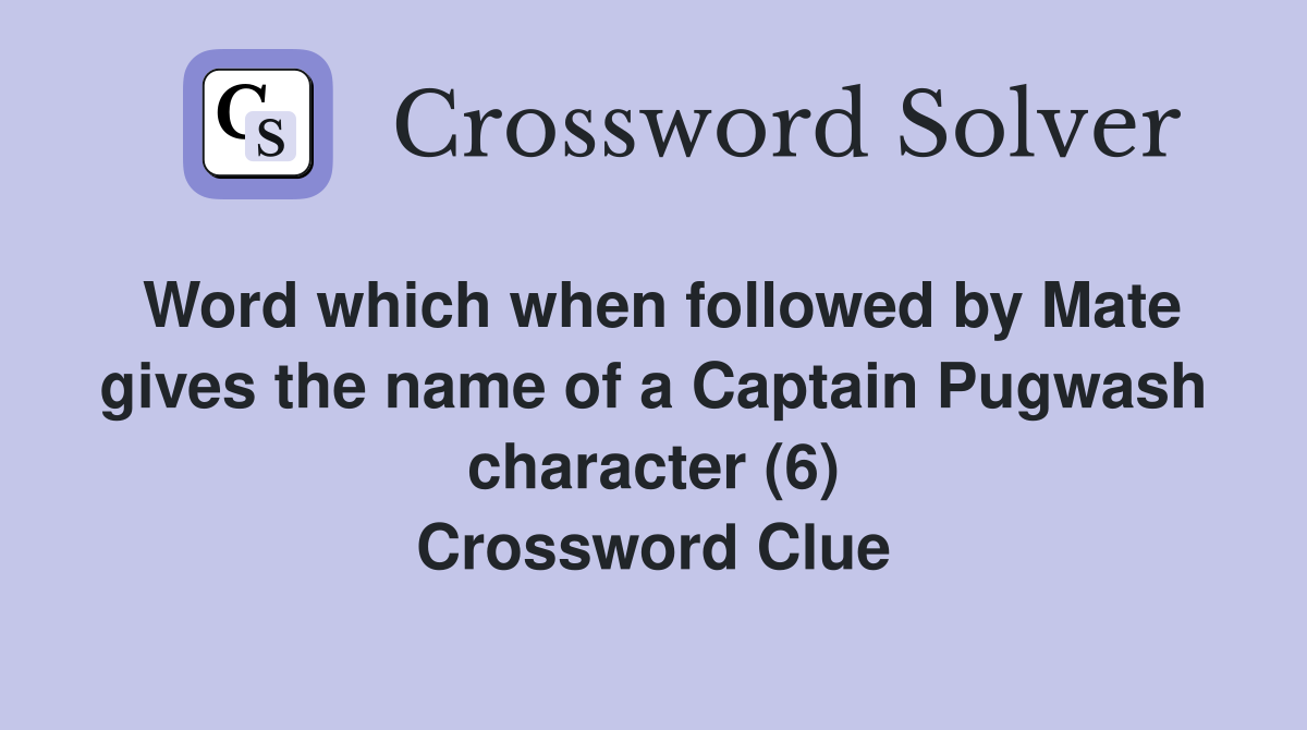 Word which when followed by Mate gives the name of a Captain Pugwash character (6) Crossword Clue