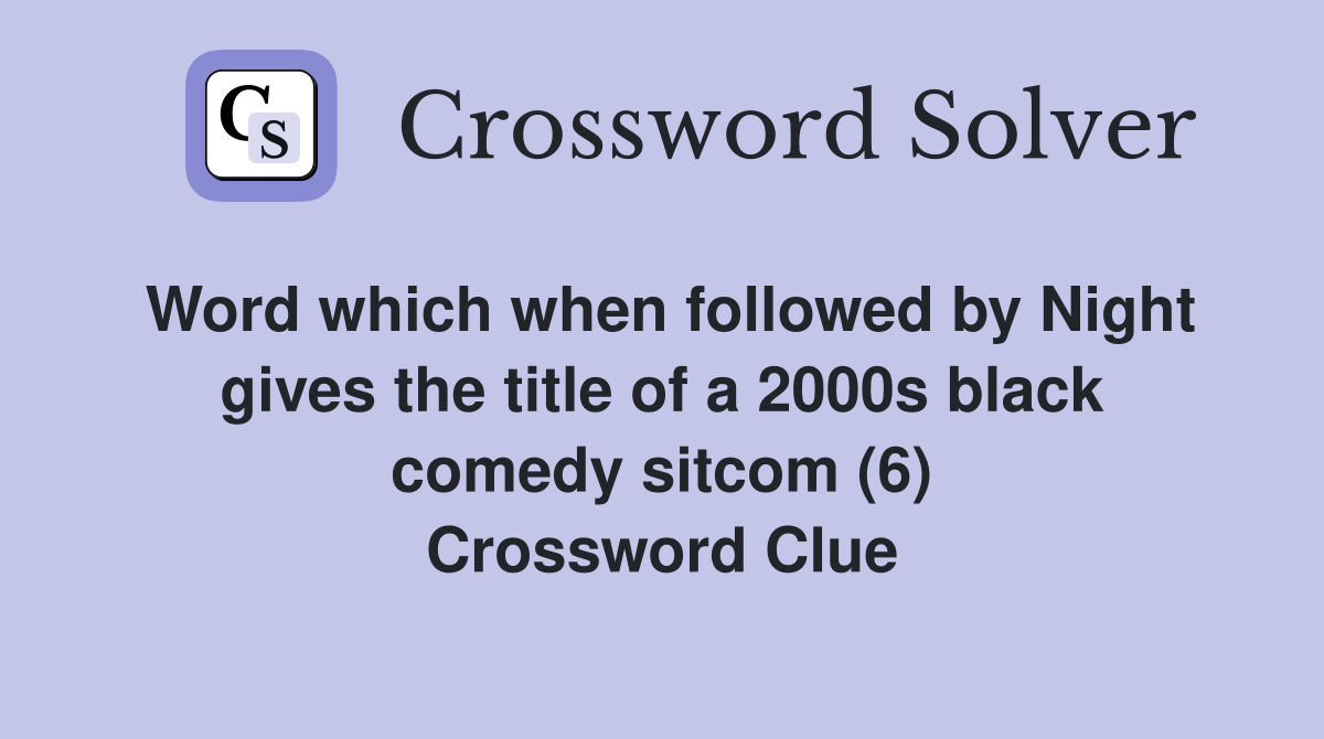 Word which when followed by Night gives the title of a 2000s black comedy sitcom (6) Crossword Clue
