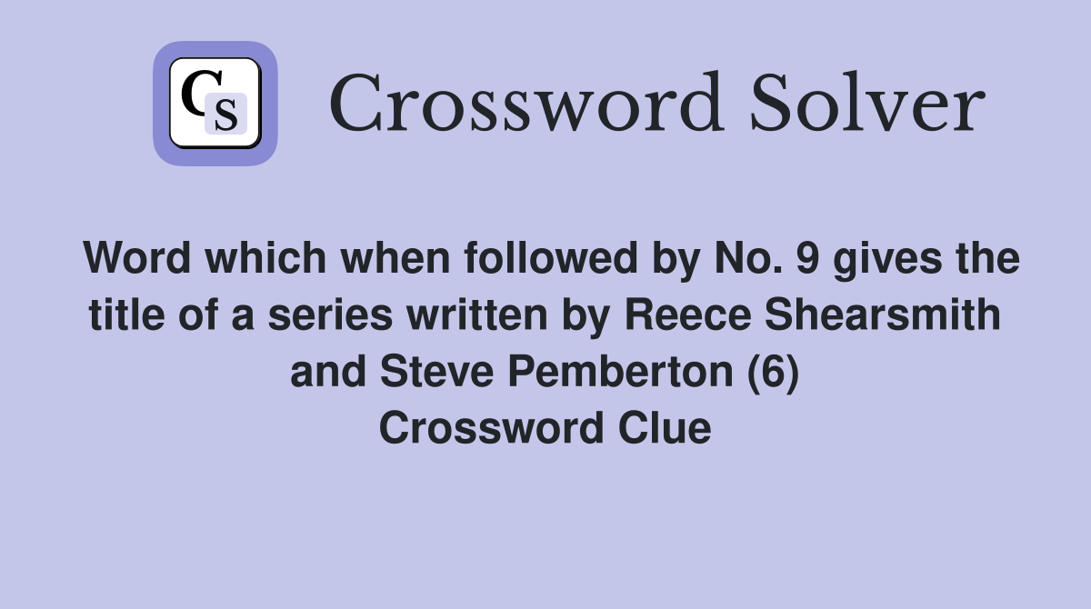 Word which when followed by No. 9 gives the title of a series written by Reece Shearsmith and Steve Pemberton (6) Crossword Clue
