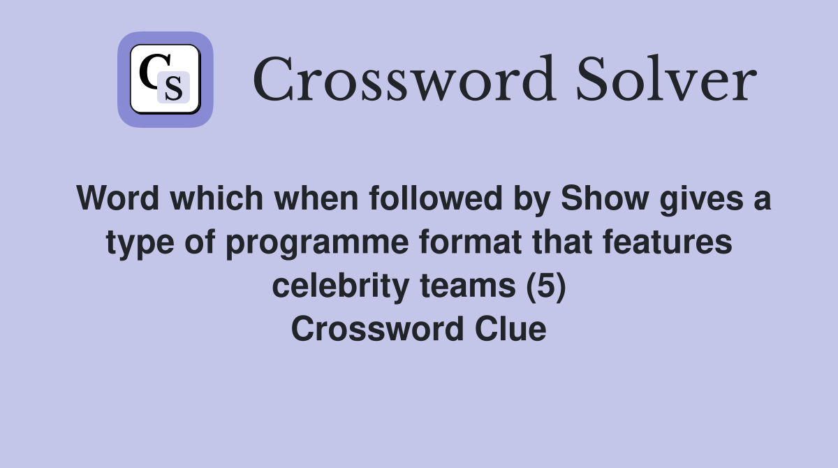 Word which when followed by Show gives a type of programme format that features celebrity teams (5) Crossword Clue