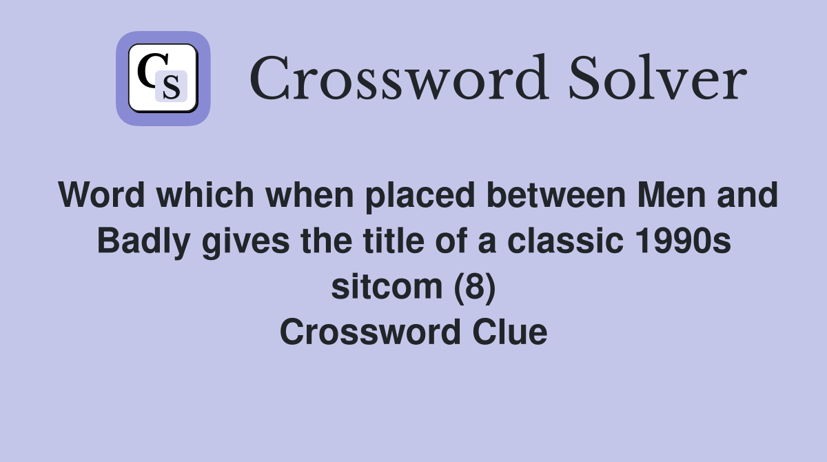Word which when placed between Men and Badly gives the title of a classic 1990s sitcom (8) Crossword Clue