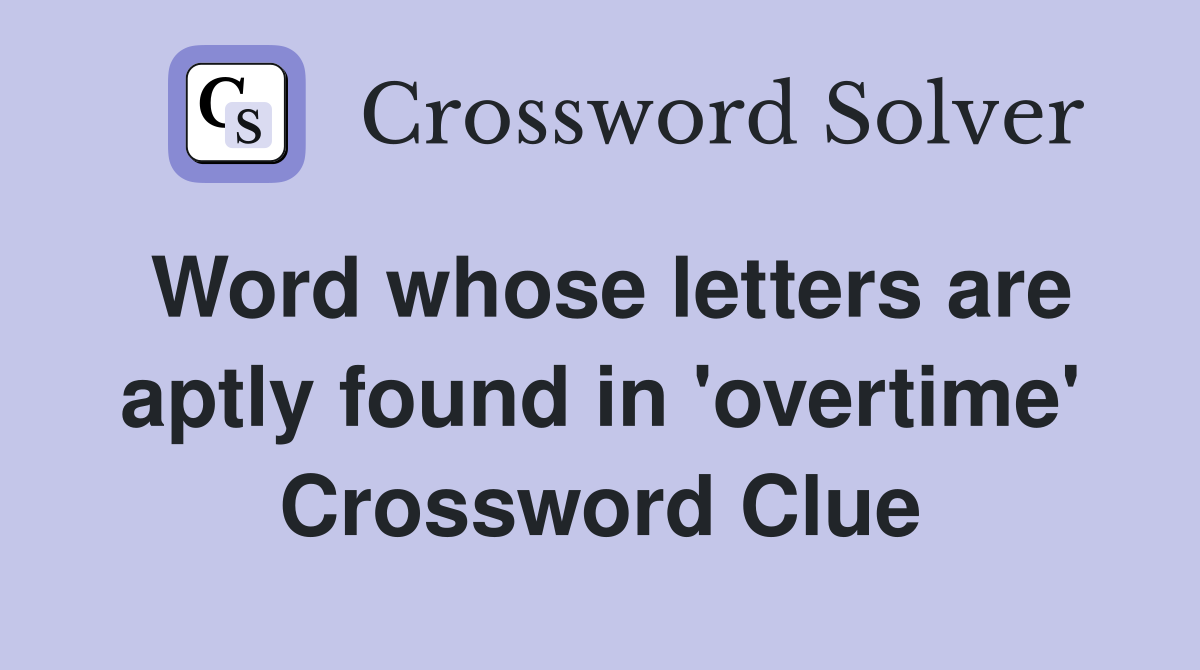 Word whose letters are aptly found in 'overtime' Crossword Clue