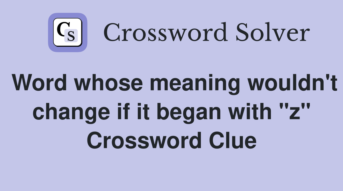 Word whose meaning wouldn't change if it began with "z" Crossword Clue