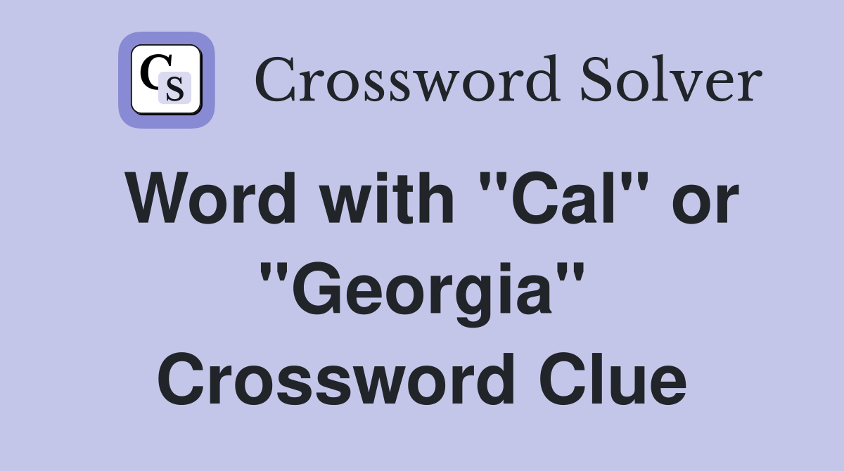 Word with "Cal" or "Georgia" Crossword Clue