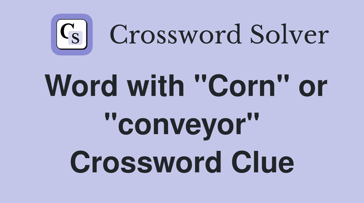 Word with "Corn" or "conveyor" Crossword Clue