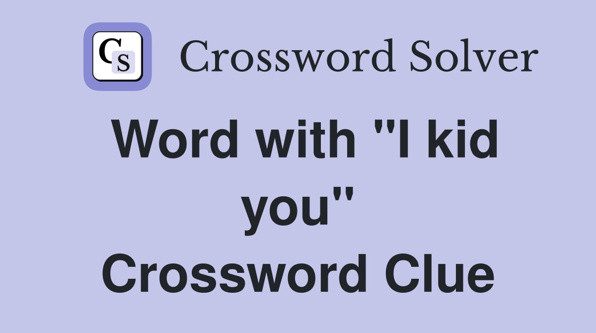 Word with "I kid you" Crossword Clue