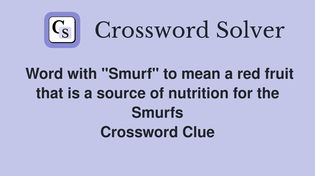 Word with "Smurf" to mean a red fruit that is a source of nutrition for the Smurfs Crossword Clue