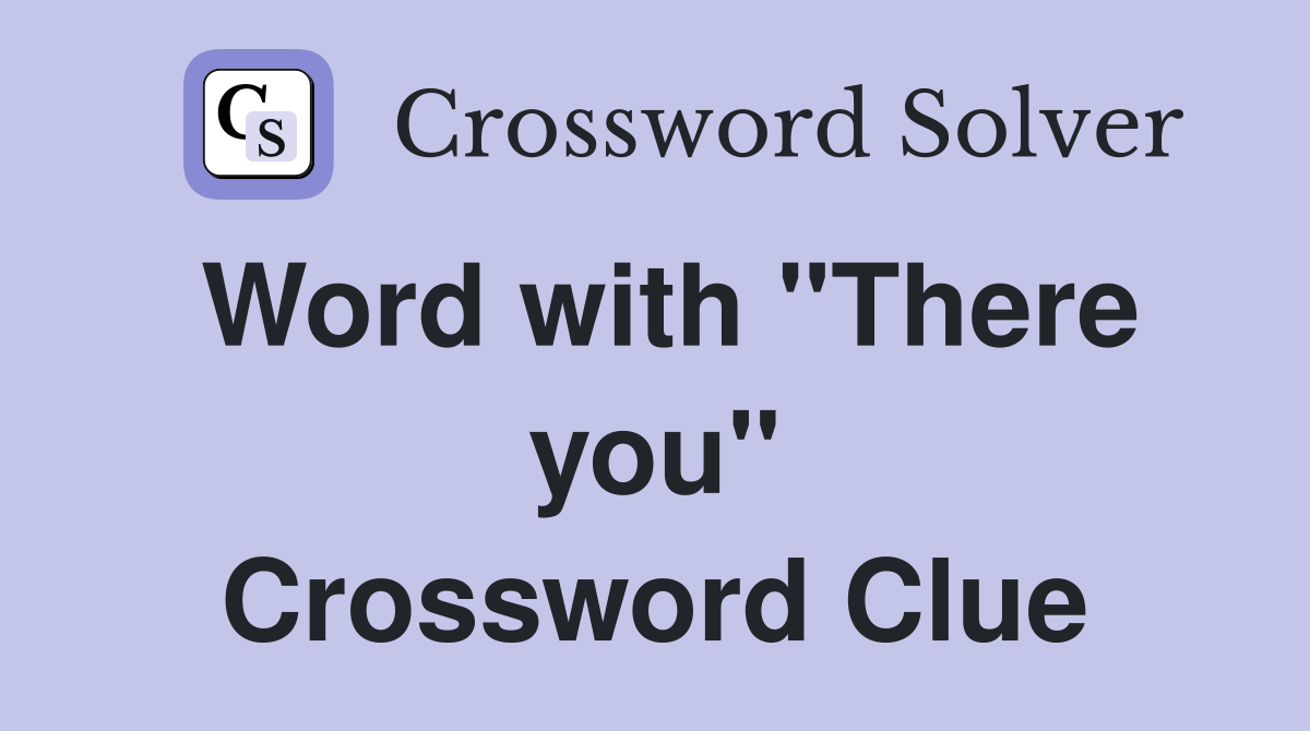Word with "There you" Crossword Clue