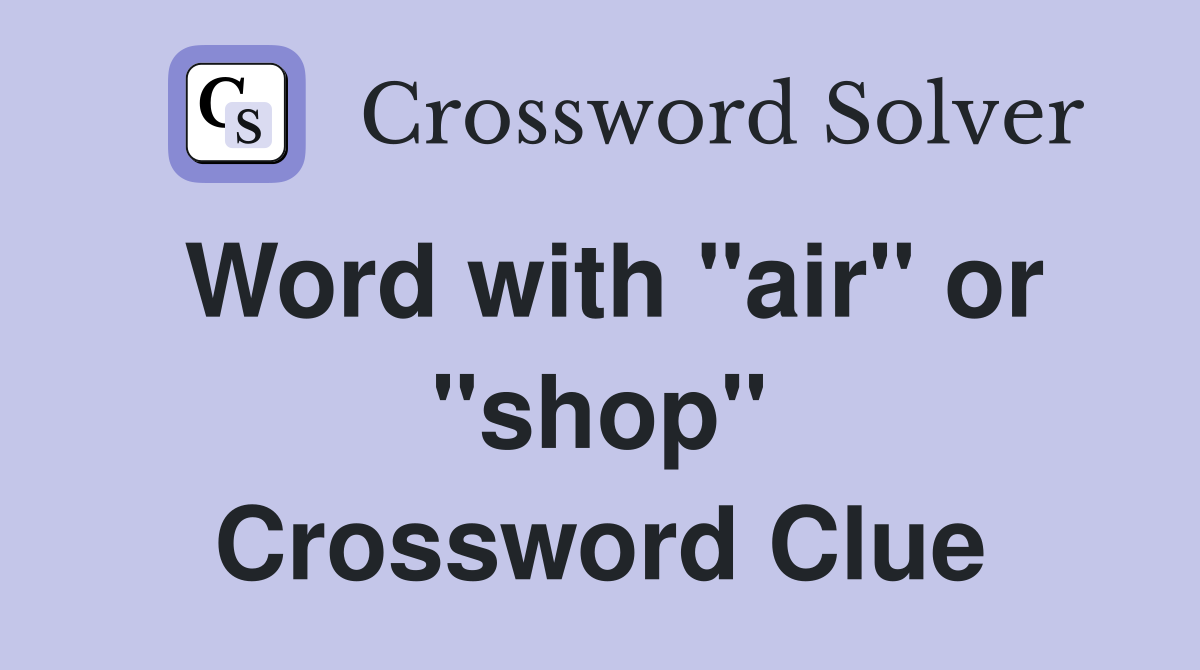 Word with "air" or "shop" Crossword Clue