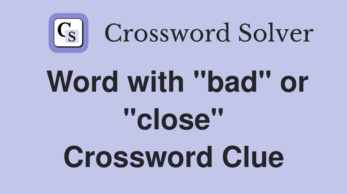 Word with "bad" or "close" Crossword Clue